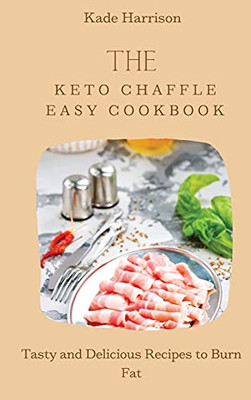 The Keto Chaffle Easy Cookbook: Tasty And Delicious Recipes To Burn Fat - 9781803177786