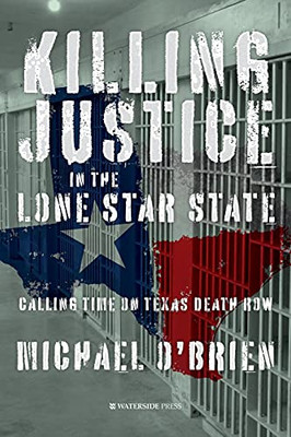 Killing Justice In The Lone Star State: Calling Time On Texas Death Row - 9781909976924