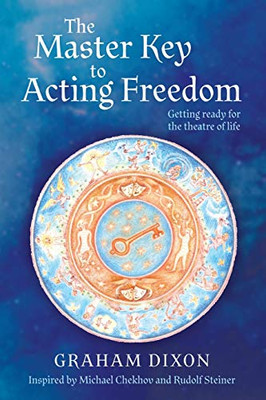 The Master Key To Acting Freedom: Getting Ready For The Theatre Of Life - 9781922542700