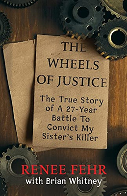 The Wheels Of Justice: The True Story Of A 27-Year Battle To Convict My Sister'S Killer