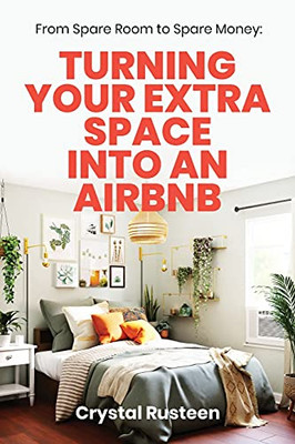 From Spare Room To Spare Money: Turning Your Extra Space Into An Airbnb - 9781953714442
