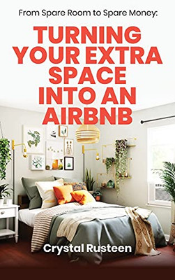From Spare Room To Spare Money: Turning Your Extra Space Into An Airbnb - 9781953714459