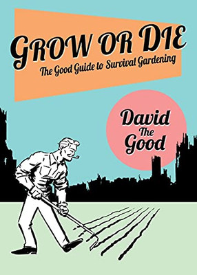 Grow Or Die: The Good Guide To Survival Gardening: The Good Guide To Survival Gardening