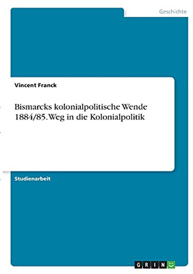 Bismarcks Kolonialpolitische Wende 1884/85. Weg In Die Kolonialpolitik (German Edition)