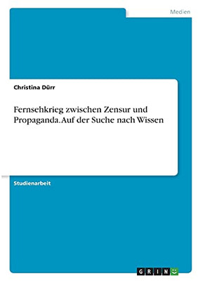 Fernsehkrieg Zwischen Zensur Und Propaganda. Auf Der Suche Nach Wissen (German Edition)