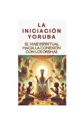 ""La IniciaciÃ³n Yoruba: El Viaje Espiritual hacia la ConexiÃ³n con los Orishas""