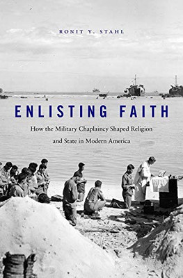 Enlisting Faith: How The Military Chaplaincy Shaped Religion And State In Modern America