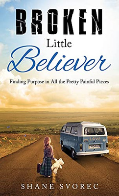Broken Little Believer: Finding Purpose In All The Pretty Painful Pieces - 9781647468088