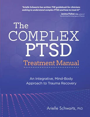 The Complex Ptsd Treatment Manual: An Integrative, Mind-Body Approach To Trauma Recovery