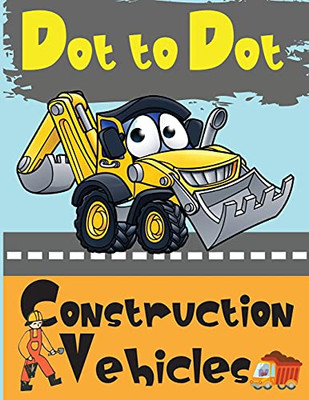 Dot To Dot Construction Vehicles: Connect The Dots And Colorgreat Activity Book For Kids