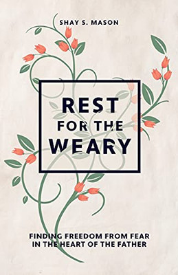 Rest For The Weary: Finding Freedom From Fear In The Heart Of The Father - 9781736571507