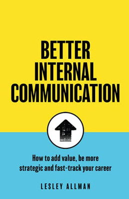 Better Internal Communication: How To Add Value, Be Strategic And Fast Track Your Career