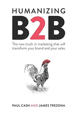 Humanizing B2B: The New Truth In Marketing That Will Transform Your Brand And Your Sales