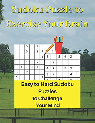 Sudoku Puzzle To Exercise Your Brain: Easy To Hard Sudoku Puzzles To Challenge Your Mind