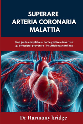 Superare Arteria coronaria Malattia: Una guida completa su come gestire e invertire gli effetti per prevenire l'insufficienza cardiaca