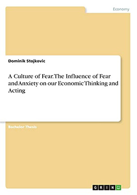 A Culture Of Fear. The Influence Of Fear And Anxiety On Our Economic Thinking And Acting