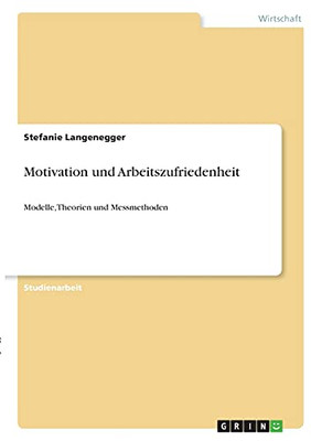 Motivation Und Arbeitszufriedenheit: Modelle, Theorien Und Messmethoden (German Edition)