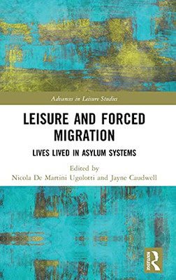 Leisure And Forced Migration: Lives Lived In Asylum Systems (Advances In Leisure Studies)