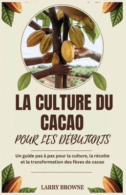 La Culture Du Cacao Pour Les DÃ©butants: Un guide pas Ã  pas pour la culture, la rÃ©colte et la transformation des fÃ¨ves de cacao