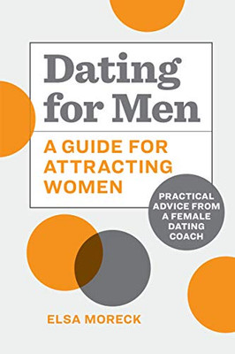 Dating For Men: A Guide For Attracting Women: Practical Advice From A Female Dating Coach