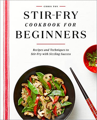 Stir-Fry Cookbook For Beginners: Recipes And Techniques To Stir-Fry With Sizzling Success