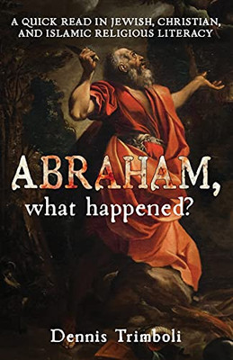 Abraham, What Happened: A Quick Read In Jewish, Christian, And Islamic Religious Literacy
