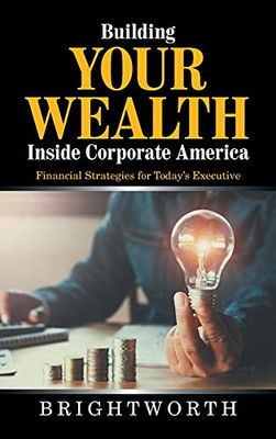 Building Your Wealth Inside Corporate America: Financial Strategies For Today'S Executive