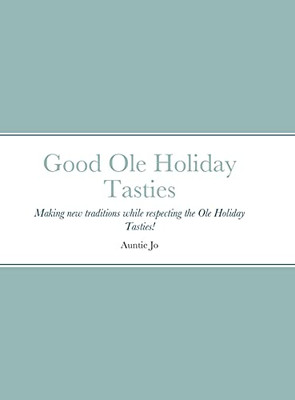 Good Ole Holiday Tasties: Making New Traditions While Respecting The Ole Holiday Tasties!