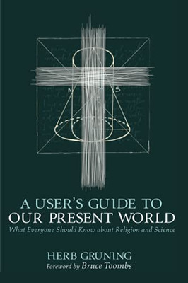 A User'S Guide To Our Present World: What Everyone Should Know About Religion And Science