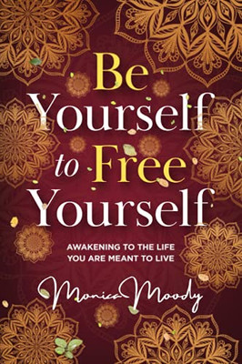 Be Yourself To Free Yourself: Awakening To The Life You Are Meant To Live - 9781736613306