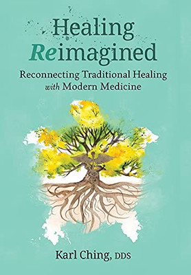 Healing Reimagined: Reconnecting Traditional Healing With Modern Medicine - 9781736734711