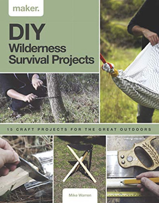 Diy Wilderness Survival Projects: 15 Step-By-Step Projects For The Great Outdoors (Maker)