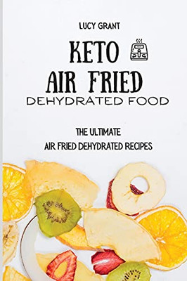 Keto Air Fried Dehydrated Food: The Ultimate Air Fried Dehydrated Recipes - 9781802770681