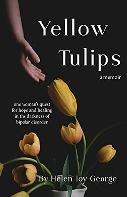 Yellow Tulips: One Woman'S Quest For Hope And Healing In The Darkness Of Bipolar Disorder