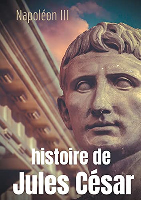 Histoire De Jules Cã©Sar: Une Histoire Monumentale Signã©E Napolã©On Iii (French Edition)