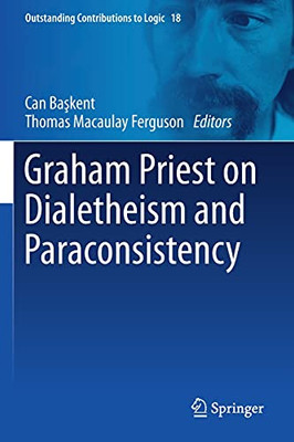 Graham Priest On Dialetheism And Paraconsistency (Outstanding Contributions To Logic, 18)