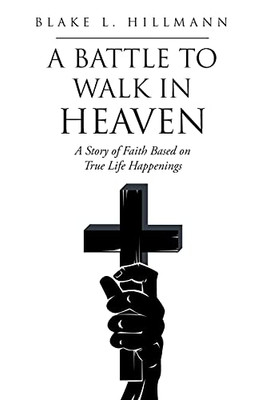 A Battle To Walk In Heaven: A Story Of Faith Based On True Life Happenings - 9781098031435