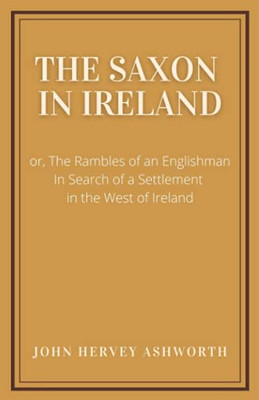 The Saxon In Ireland:: Or, The Englishman In Search Of A Settlement In The West Of Ireland