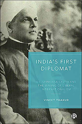 India’S First Diplomat: V.S. Srinivasa Sastri And The Making Of Liberal Internationalism