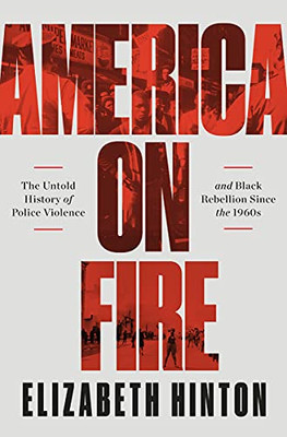 America On Fire: The Untold History Of Police Violence And Black Rebellion Since The 1960S