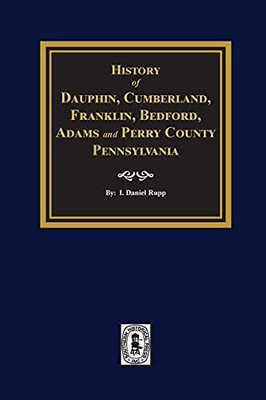 History Of Dauphin, Cumberland, Franklin, Bedford, Adams, And Perry Counties, Pennsylvania