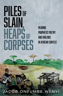 Piles Of Slain, Heaps Of Corpses: Reading Prophetic Poetry And Violence In African Context
