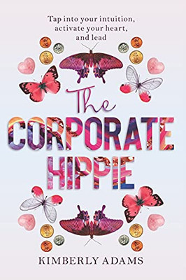 The Corporate Hippie: Tap Into Your Intuition Activate Your Heart And Lead - 9781736766200