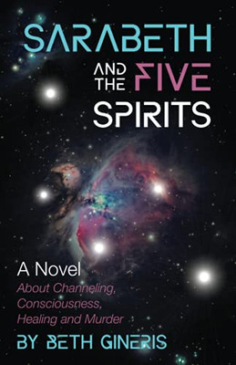 Sarabeth And The Five Spirits: A Novel About Channeling, Consciousness, Healing And Murder
