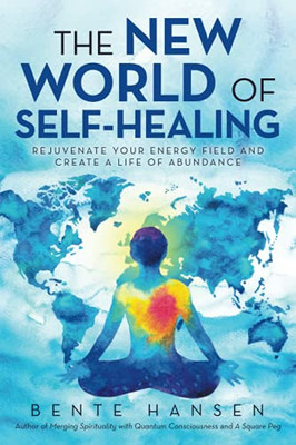 The New World Of Self-Healing: Rejuvenate Your Energy Field And Create A Life Of Abundance