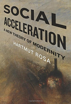 Social Acceleration: A New Theory of Modernity (New Directions in Critical Theory)
