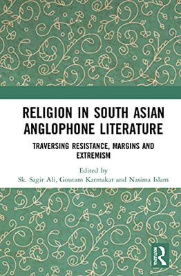 Religion In South Asian Anglophone Literature: Traversing Resistance, Margins And Extremism