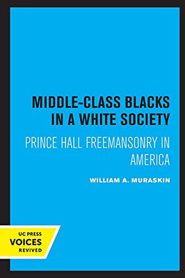 Middle-Class Blacks In A White Society: Prince Hall Freemansonry In America - 9780520331761