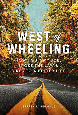 West Of Wheeling: How I Quit My Job, Broke The Law & Biked To A Better Life - 9781544521268