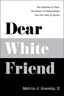 Dear White Friend: The Realities Of Race, The Power Of Relationships And Our Path To Equity